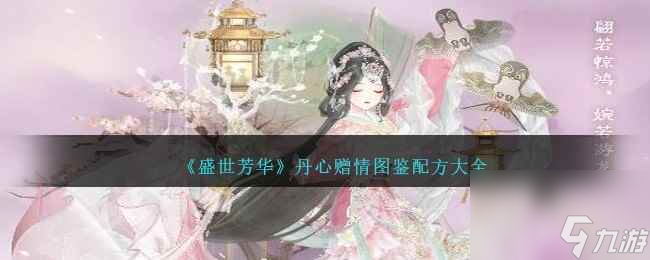《盛世芳华》丹心赠情图鉴配方大全