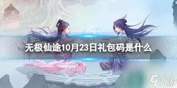 《無極仙途》10月23日禮包碼是什么 禮包碼10.23<a href=