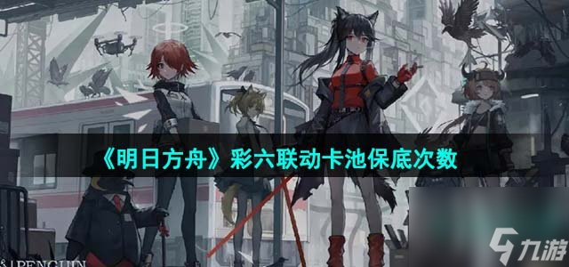 《明日方舟》彩六联动卡池保底次数介绍