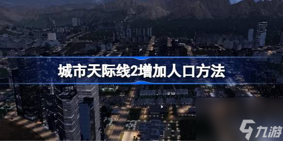 <a id='link_pop' class='keyword-tag' href='https://www.9game.cn/cstjx2/'>城市天际线2</a>怎么增加人口,城市天际线2增加人口方法