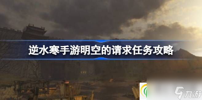 逆水寒手游明空的请求任务怎么做 逆水寒手游明空的请求任务攻略