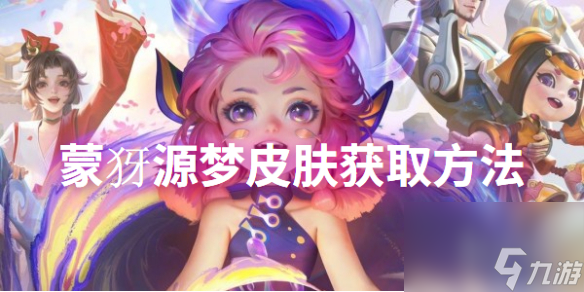 王者荣耀蒙犽源梦皮肤获取方法