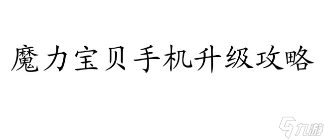 手机魔力宝贝升级攻略,魔力宝贝手机的升级技巧推荐