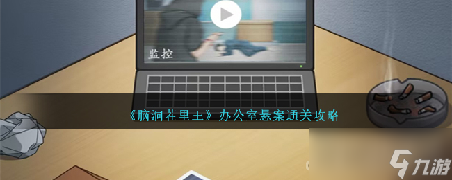 《腦洞茬里王》辦公室懸案通關(guān)攻略