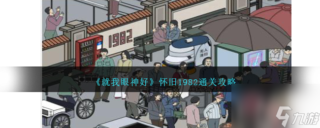 就我眼神好怀旧1982怎么过-怀旧1982通关攻略