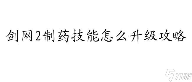 劍網(wǎng)2制藥技能怎么升級攻略 - 最全面的攻略指南