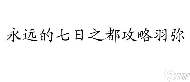 永远的七日之都怎么攻略羽弥 - 攻略 玩法 技巧 心得推荐