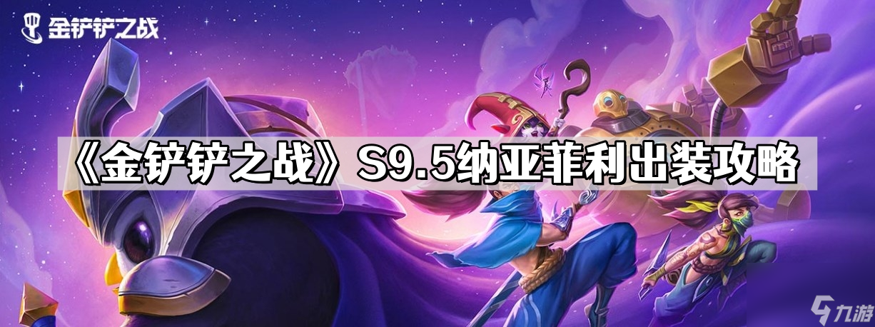《金铲铲之战》S9.5纳亚菲利出装攻略