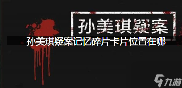 卡片线索位置获取攻略 孙美琪疑案记忆碎片卡片在哪里