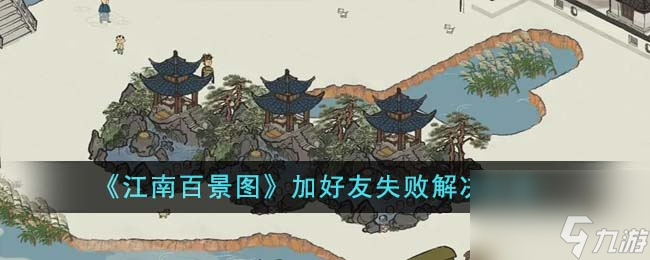江南百景图加好友失败怎么办-加好友失败解决方法
