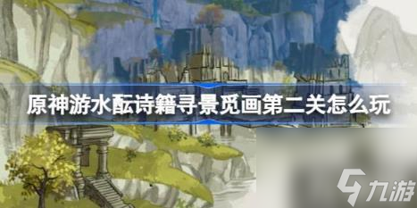 原神游水醞詩籍尋景覓畫第二關(guān)怎么玩（游水醞詩籍尋景覓畫第二關(guān)攻略）