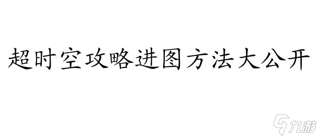 超时空攻略怎么进图 - 网游攻略查询