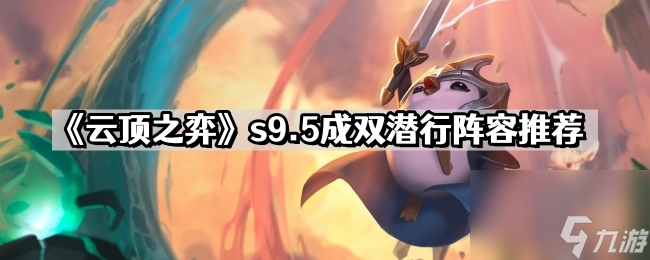 《云顶之弈》s9.5成双潜行阵容推荐