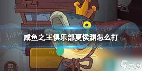 《咸鱼之王》俱乐部夏侯渊怎么打 疯狂夏侯渊阵容搭配