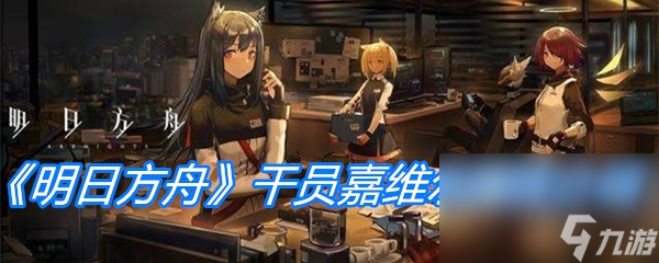 《明日方舟》干员嘉维尔属性介绍