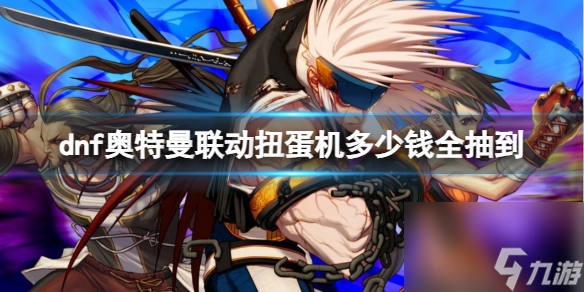 《dnf》奥特曼联动扭蛋机物品全获取花费介绍