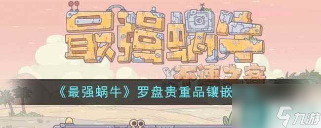 《最强蜗牛》罗盘贵重品镶嵌攻略