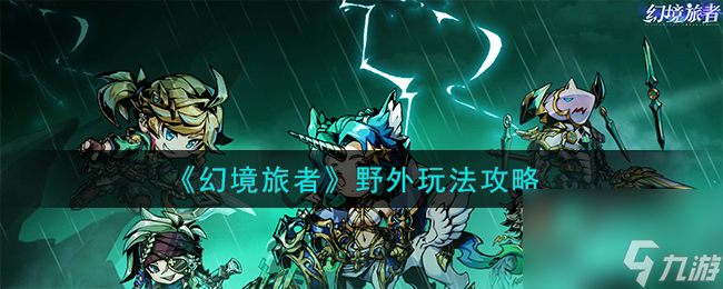 幻境旅者野外如何玩-野外玩法攻略分享「必看」