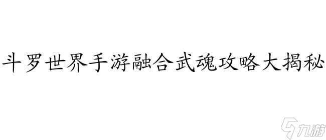 斗罗世界手游怎么融合武魂攻略
