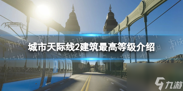 《城市天际线2》建筑最高等级是多少？ 建筑最高等级介绍