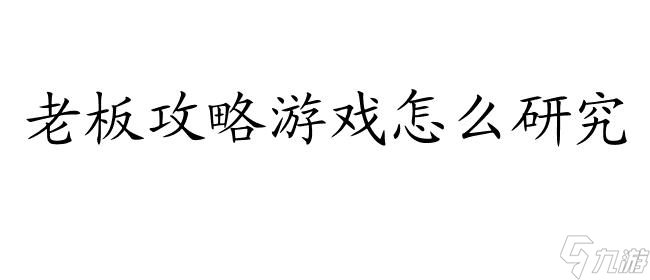 老板攻略游戏怎么研究 - 专业指导与技巧分享