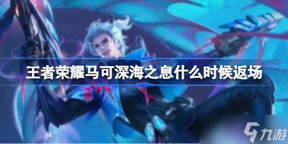 王者荣耀马可深海之息什么时候返场 王者荣耀马可深海之息返场时间