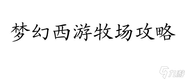 梦幻西游牧场攻略 - 图文详解,带你揭秘如何玩转牧场