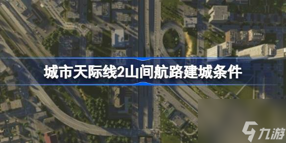 城市天際線2山間航路建城條件,城市天際線2山間航路地圖介紹