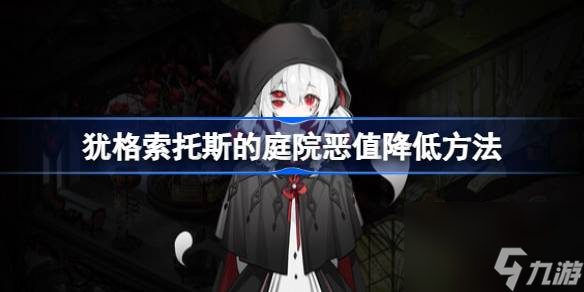 <a id='link_pop' class='keyword-tag' href='http://www.575.zj.cn/yog/'>猶格索托斯的庭院</a>惡值怎么降低,猶格索托斯的庭院惡值降低方法
