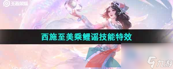 王者荣耀西施至美乘鲤谣皮肤技能特效一览