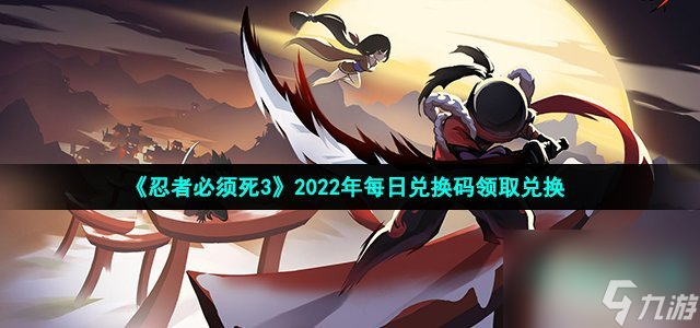 忍者必須死3手游2022年3月30日兌換碼是什么_2022年3月30日禮包兌換碼領(lǐng)取