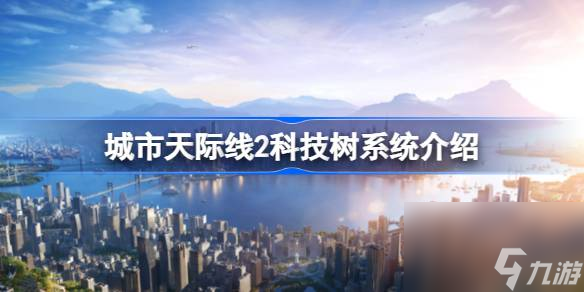 <a id='link_pop' class='keyword-tag' href='https://www.9game.cn/cstjx2/'>城市天际线2</a>科技树是什么样的,城市天际线2科技树系统介绍