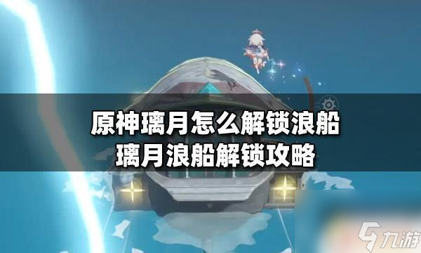 原神怎么解锁浪船位置 原神璃月浪船解锁条件攻略