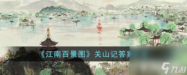 《<a id='link_pop' class='keyword-tag' href='https://www.9game.cn/jnbjt/'>江南百景图</a>》关山记都有哪些问题 关山记所有问题答案汇总
