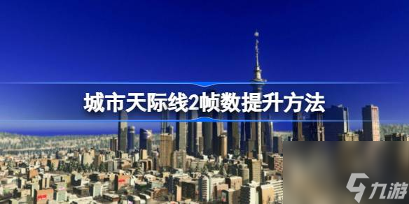 城市天际线2帧数怎么提升,城市天际线2帧数提升方法