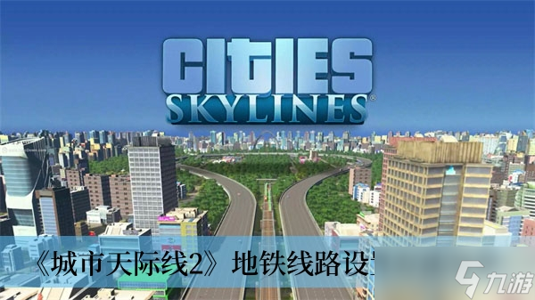 《城市天際線2》地鐵線路設(shè)置方法分享