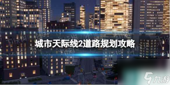 《城市天际线2》道路规划攻略 道路规划指南截图
