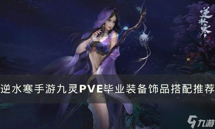 《<a id='link_pop' class='keyword-tag' href='https://www.9game.cn/nishuihan1/'>逆水寒手游</a>》九灵PVE毕业装备怎么搭配 九灵PVE毕业装备饰品搭配推荐