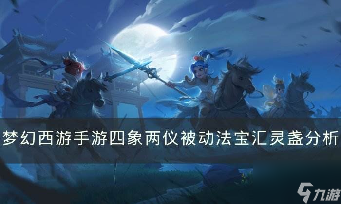 《夢幻西游手游》匯靈盞哪個屬性好 四象兩儀被動法寶匯靈盞分析