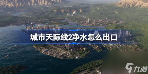 城市天際線2凈水怎么出口,城市天際線2凈水出口方法