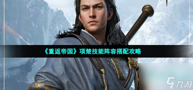 重返帝国项楚怎么加点_项楚技能阵容搭配攻略