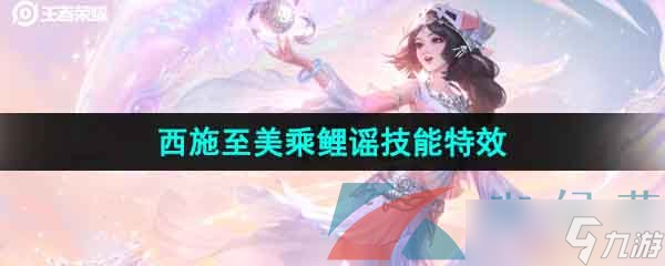 《王者荣耀》西施至美乘鲤谣皮肤技能特效一览