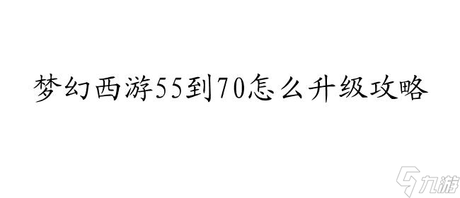 梦幻西游55到70怎么升级攻略 - 提高经验值便捷升级的方法