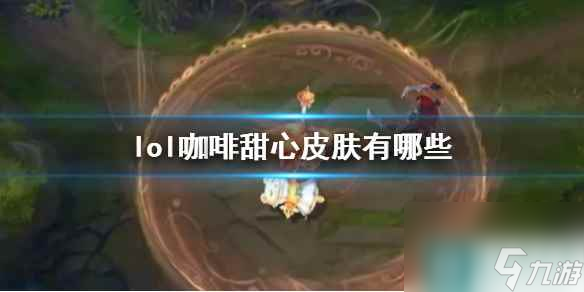 《lol》咖啡甜心皮肤一览