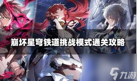 崩坏星穹铁道挑战模式攻略-挑战模式怎么通关「待收藏」