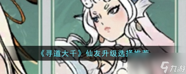 《寻道大千》仙友升级选择推荐一览