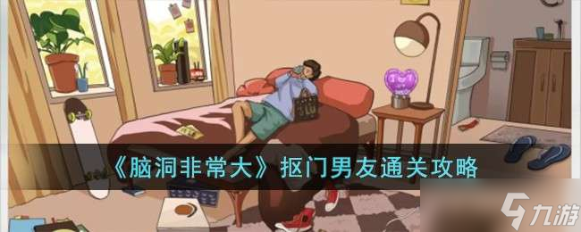 《脑洞非常大》抠门男友通关攻略
