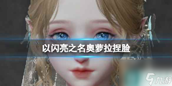 《以闪亮之名》奥萝拉捏脸 奥萝拉官方捏脸数据id