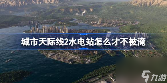 城市天際線2水電站怎么才不被淹,城市天際線2水電站防洪攻略