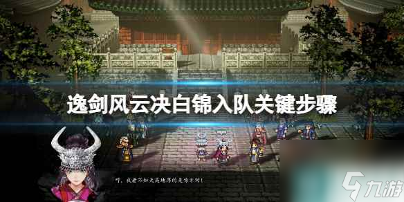 《逸剑风云决》白锦任务有哪些？白锦入队关键步骤